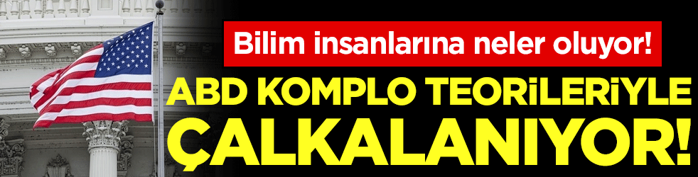 Bilim adamlarına neler oluyor! ABD komplo teorileriyle çalkalanıyor!