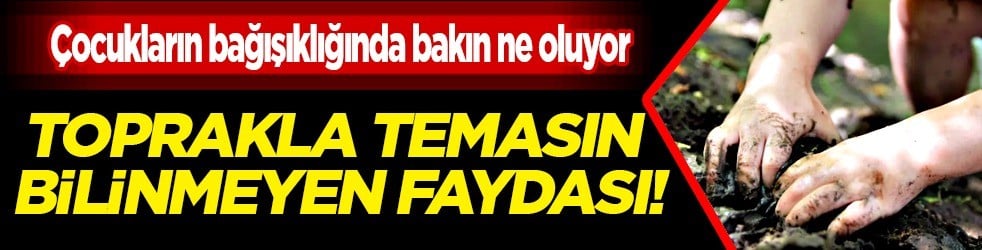 Bilim dünyası toprakla temasın faydasını bile gözler önüne serdi: Toprakla temas bağışıklığı artırıyor...