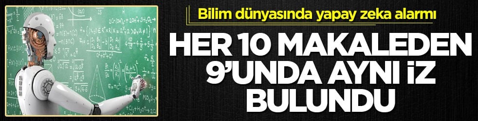 Bilim dünyasında yapay zeka alarmı! Her 10 makaleden 9’unda aynı iz bulundu