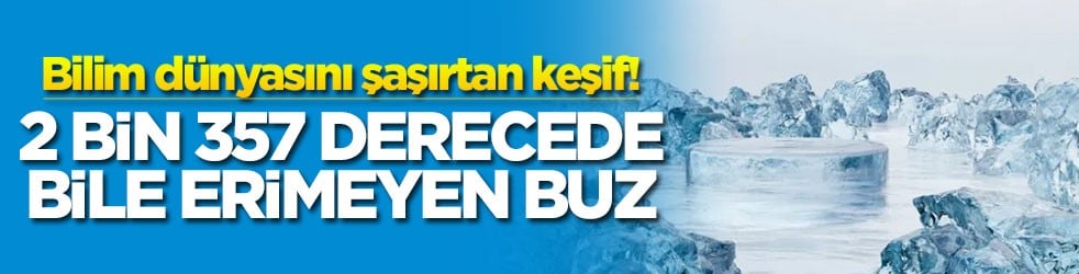 Bilim dünyasını şaşırtan keşif! 2 bin 357 derecede bile erimeyen buz