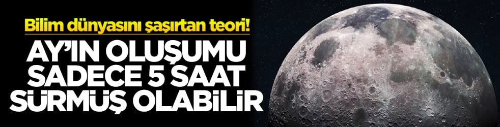 Bilim dünyasını şaşırtan teori: Ay’ın oluşumu sadece 5 saat sürmüş olabilir