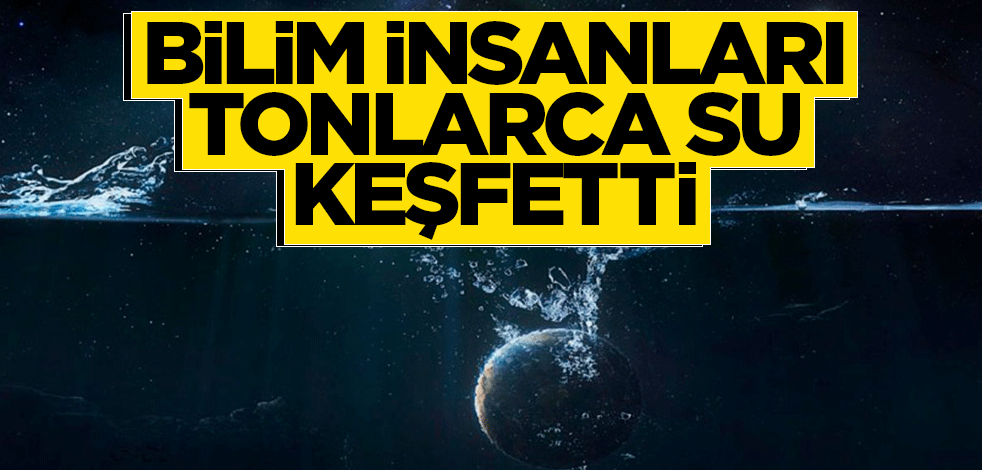 Bilim insanları boşlukta tonlarca su keşfetti
