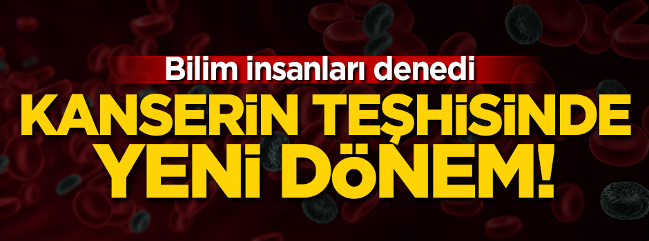 Bilim insanları denedi! Kanserin teşhisinde yeni dönem