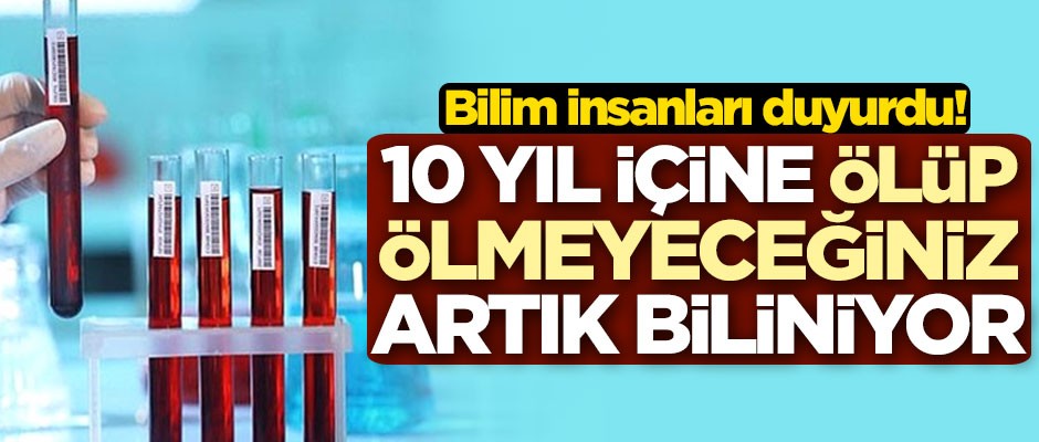 Bilim insanlarından şaşırtan iddia: "10 yıl içine ölüp ölmeyeceğiniz biliniyor"