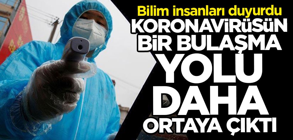 Bilim insanları duyurdu: Koronavirüsün bir bulaşma yolu daha ortaya çıktı