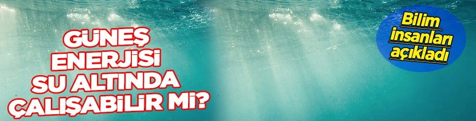  Bilim insanları g&uuml;neş enerjisinin peşine d&uuml;şt&uuml;! Yaklaşık 5 yıl denizin 10 metre altında 2 saatte test edecekler