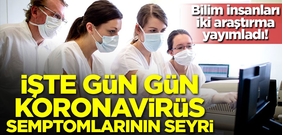 Bilim insanları iki araştırma yayımladı! İşte gün gün koronavirüs semptomlarının seyri