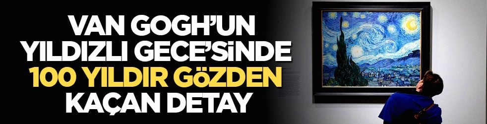 Bilim insanları inceledi! Van Gogh’un Yıldızlı Gece’sinde 100 yıldır gözden kaçan detay