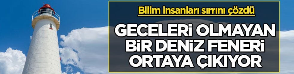 Bilim insanları sırrını çözdü! Geceleri olmayan bir deniz feneri ortaya çıkıyor