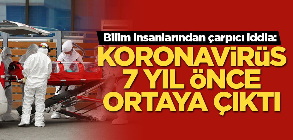 Bilim insanlarından çarpıcı iddia: Koronavirüs 7 yıl önce ortaya çıktı