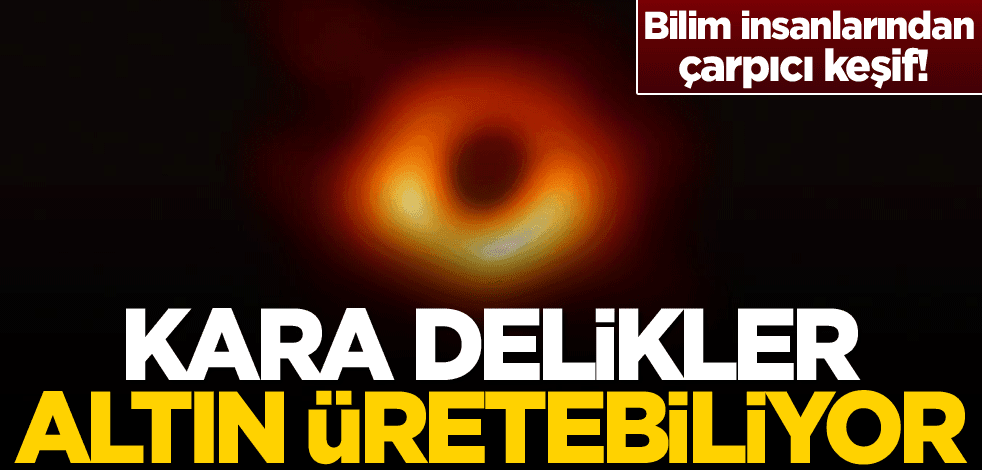 Bilim insanlarından çarpıcı keşif! Kara delikler altın üretebiliyor