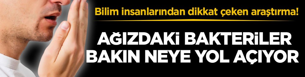 Bilim insanlarından dikkat çeken araştırma! Ağızdaki bakteriler bakın neye yol açıyor