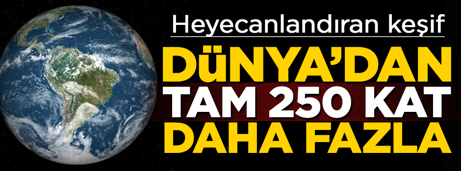 Bilim insanlarından heyecanlandıran keşif! Dünya'dan 250 kat daha fazla...