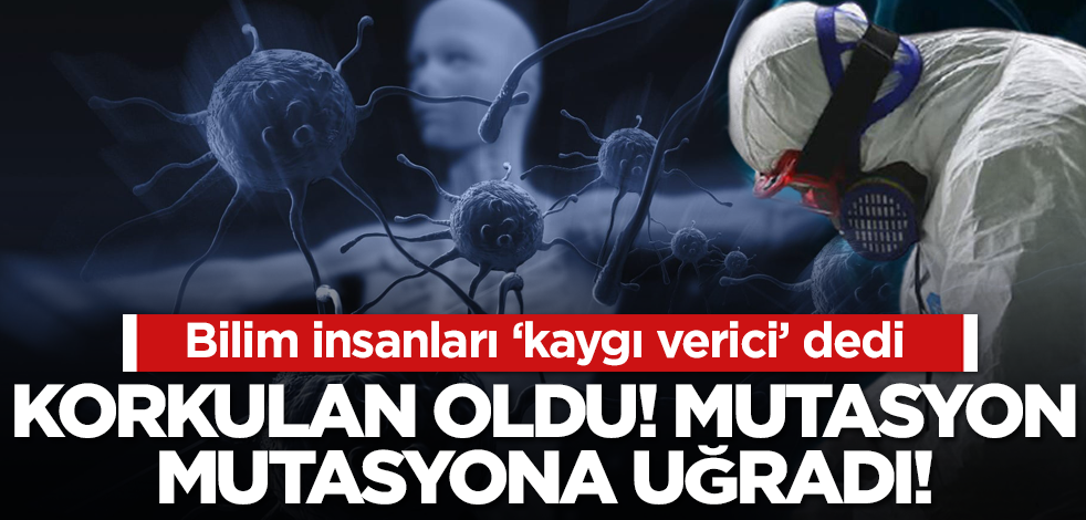 Bilim insanlarından korkutan açıklama! Mutasyon virüs de mutasyona uğradı!