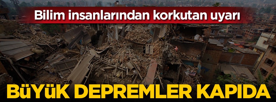 Bilim insanlarından korkutan uyarı: Büyük depremler kapıda