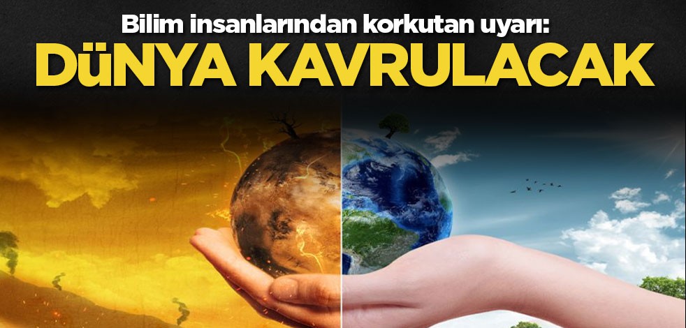 Bilim insanlarından korkutan uyarı: Dünya kavrulacak