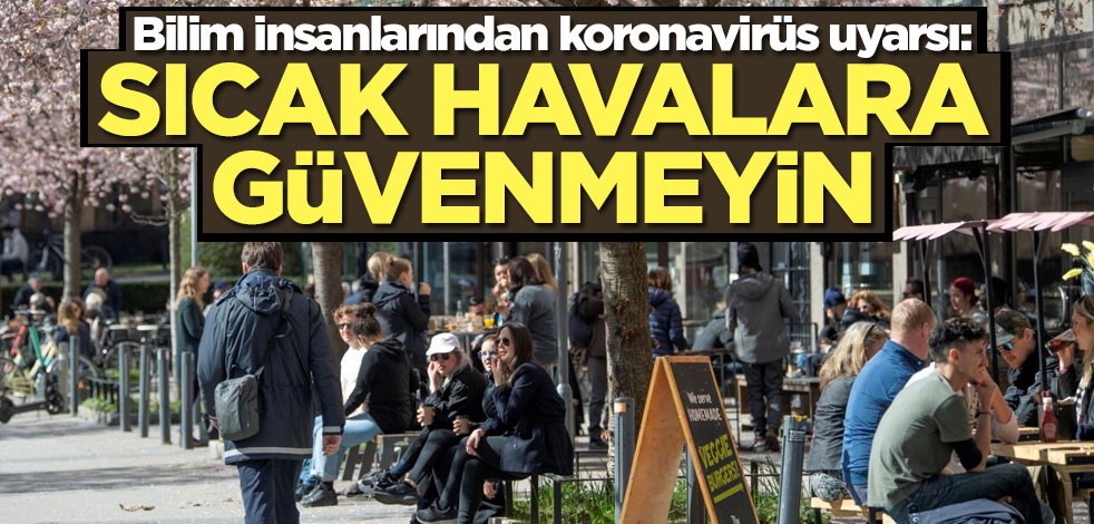 Bilim insanlarından koronavirüs uyarsı: Sıcak havalara güvenmeyin