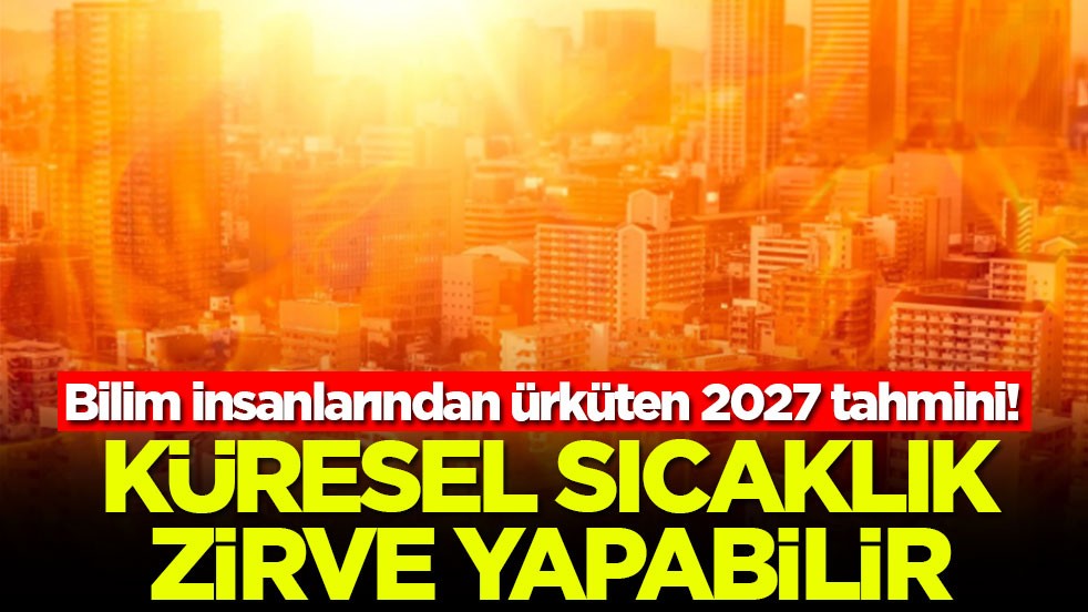 Bilim insanlarından ürküten 2027 tahmini: Küresel sıcaklık zirve yapabilir