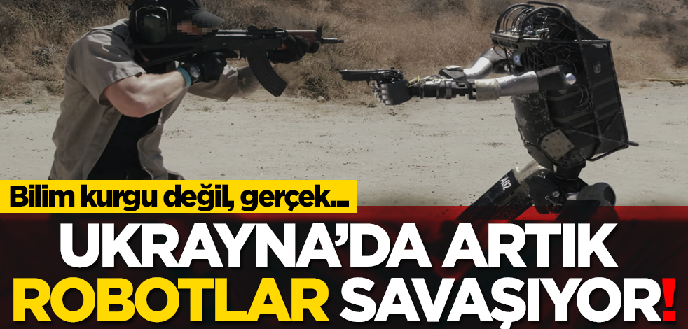 Bilim kurgu değil... Ukrayna’da artık robotlar savaşıyor!