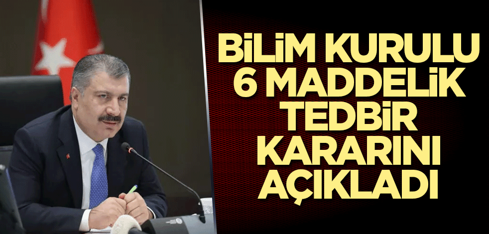 Bilim Kurulu 6 maddelik tedbir kararını açıkladı