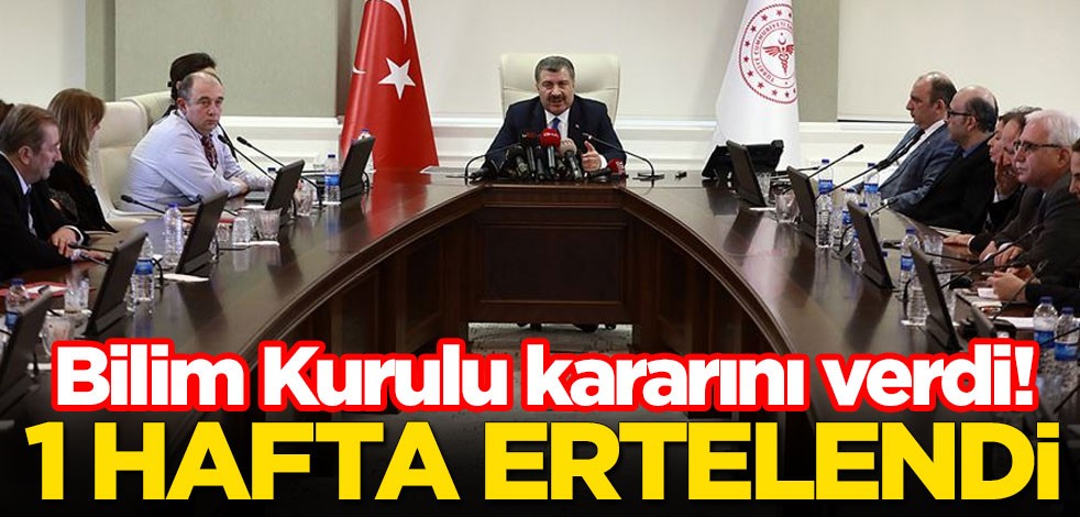 Bilim Kurulu kararını verdi! 1 hafta ertelendi