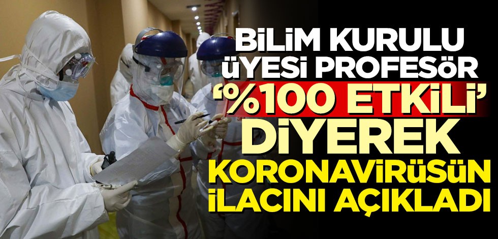 Bilim Kurulu üyesi '%100 etkili' diyerek koronavirüsün ilacını açıkladı