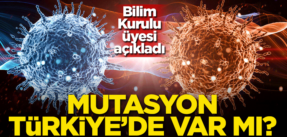 Bilim Kurulu üyesi açıkladı! Mutasyon Türkiye'de var mı?