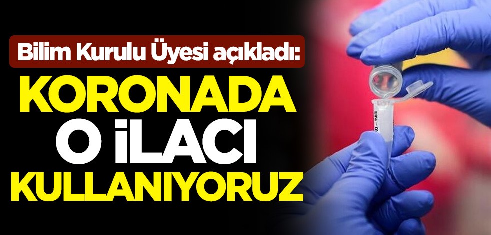 Bilim Kurulu Üyesi Alpay Azap açıkladı: Koronavirüste o ilacı kullanıyoruz
