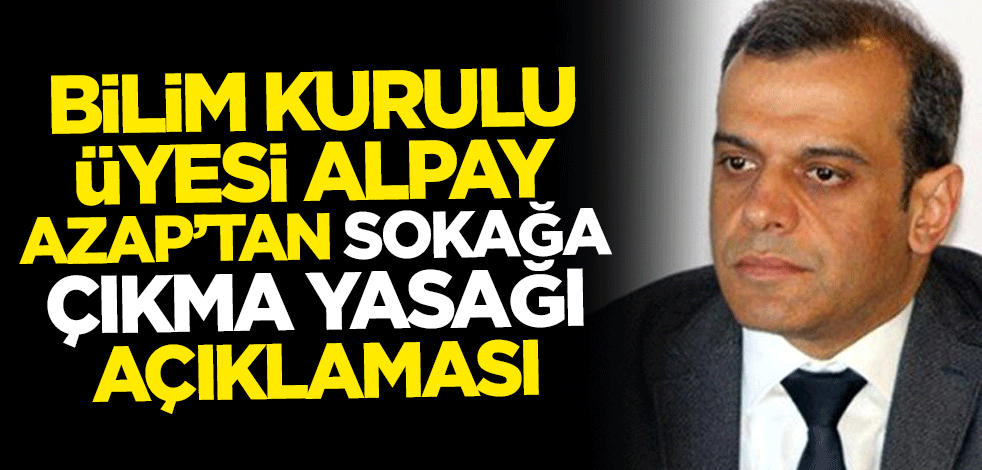 Bilim Kurulu Üyesi Alpay Azap'tan sokağa çıkma yasağı açıklaması