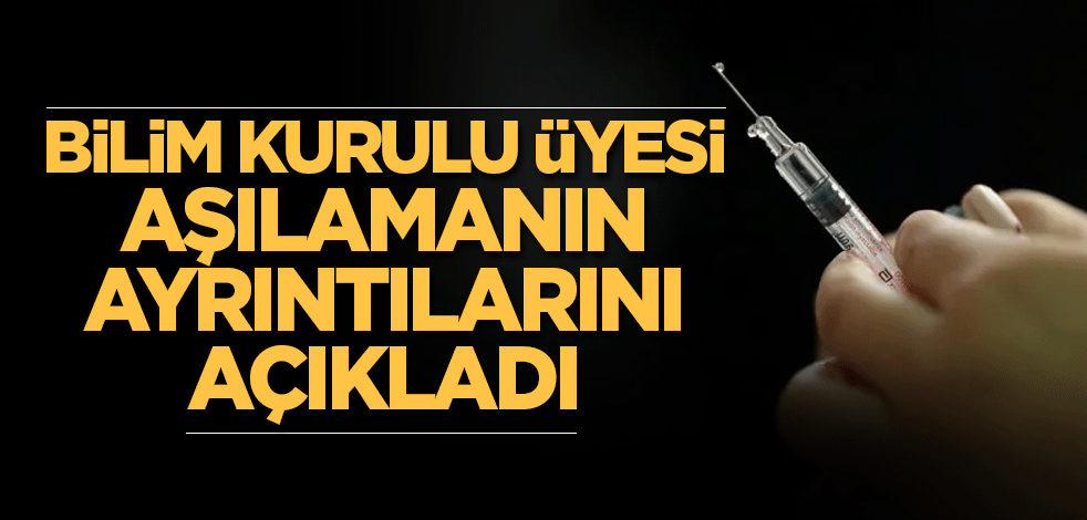 Bilim Kurulu üyesi aşılamanın ayrıntılarını açıkladı