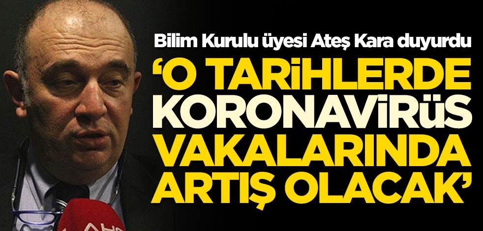 Bilim Kurulu üyesi Ateş Kara'dan koronavirüs sözleri! Tarih vererek ilk kez paylaştı