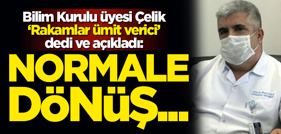 Bilim Kurulu üyesi Çelik ‘Rakamlar ümit verici’ dedi ve açıkladı: Normal hayata dönüş...