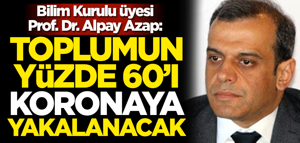 Bilim Kurulu Üyesi Prof. Dr. Alpay Azap: Toplumun yüzde 60'ı koronavirüse yakalanacak