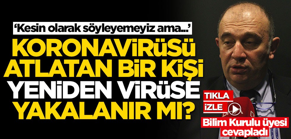 Bilim Kurulu Üyesi Prof. Dr. Ateş Kara'dan 'Koronavirüsü atlatan biri yeniden yakalanır mı? sorusuna cevap
