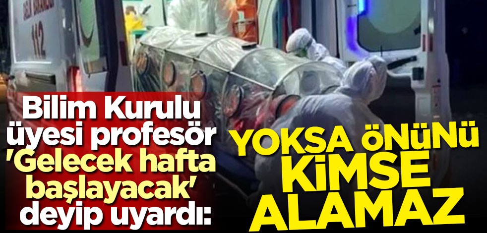 Bilim Kurulu üyesi profesör 'Gelecek hafta başlayacak' deyip uyardı: Yoksa önünü kimse alamaz
