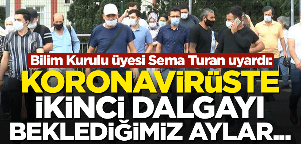 Bilim Kurulu üyesi Sema Turan uyardı: Koronavirüste ikinci dalgayı beklediğimiz aylar...