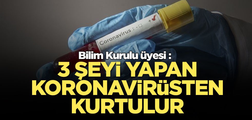 Bilim Kurulu üyesi : Şu 3 şeyi yapan koronavirüsten kurtulur
