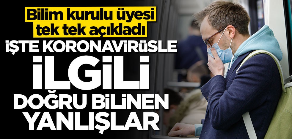 Bilim kurulu üyesi tek tek açıkladı: İşte koronavirüsle ilgili doğru bilinen yanlışlar