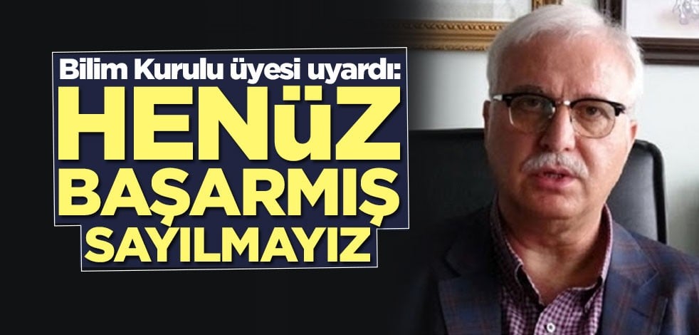 Bilim Kurulu üyesi uyardı: Henüz başarmış sayılmayız