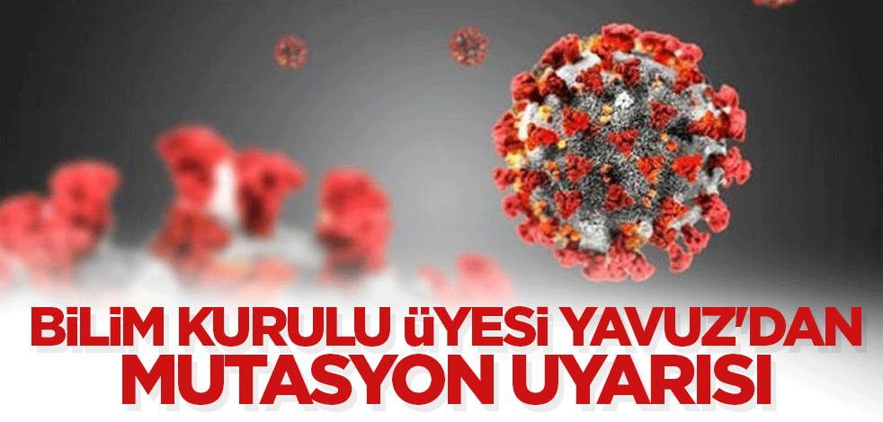 Bilim Kurulu üyesi Yavuz'dan mutasyon uyarısı