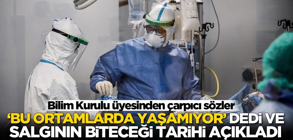 Bilim Kurulu üyesinden çarpıcı sözler! 'Bu ortamlarda yaşamıyor' dedi ve koronavirüsün biteceği tarihi açıkladı