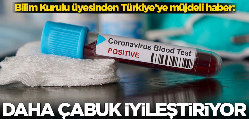 Bilim Kurulu üyesinden Türkiye’ye müjdeli haber: Daha çabuk iyileştiriyor