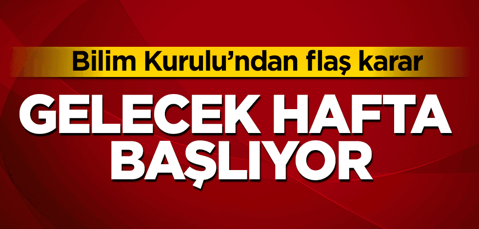 Bilim Kurulu'ndan flaş karar! Gelecek hafta başlıyor