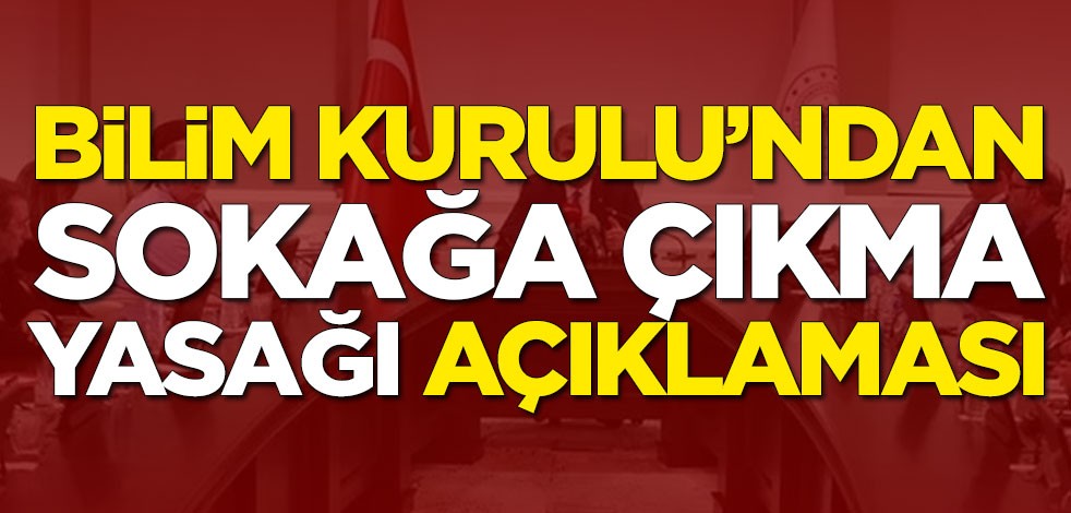 Bilim Kurulu'ndan sokağa çıkma yasağı açıklaması