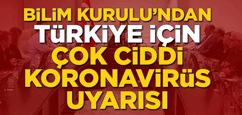 Bilim Kurulu'ndan Türkiye için çok ciddi koronavirüs uyarısı