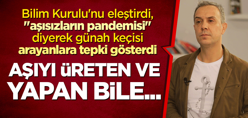 Bilim Kurulu'nu eleştirdi, "aşısızların pandemisi" diyerek günah keçisi arayanlara tepki gösterdi: Aşıyı üreten ve yapan bile...