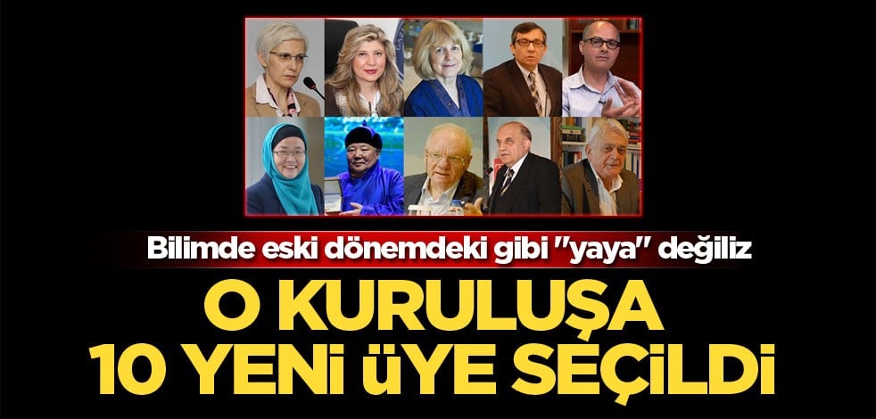 Bilimde eski dönemdeki gibi "yaya" değiliz! O kuruluşa 10 yeni üye seçildi