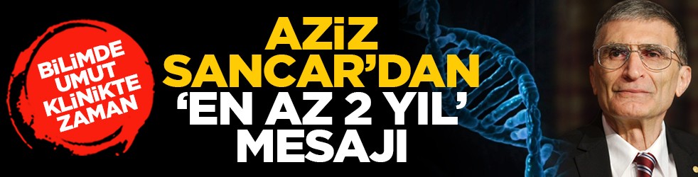 Bilimde umut, klinikte zaman: Aziz Sancar’dan ‘en az 2 yıl’ mesajı