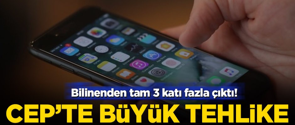 Bilinenden tam 3 katı fazla çıktı! Cep’te büyük tehlike