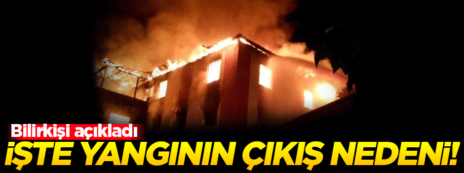 Bilirkişi yangının çıkış nedenini açıkladı!